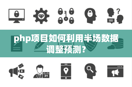 php项目如何利用半场数据调整预测？