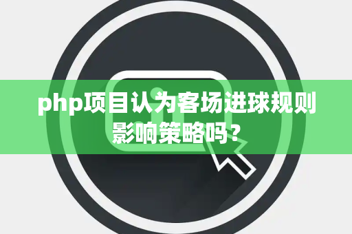 php项目认为客场进球规则影响策略吗？
