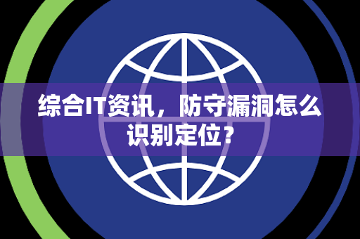 综合IT资讯，防守漏洞怎么识别定位？