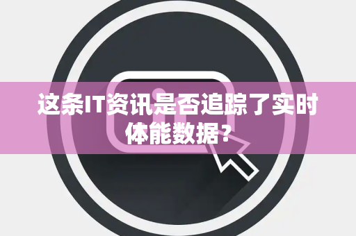 这条IT资讯是否追踪了实时体能数据？