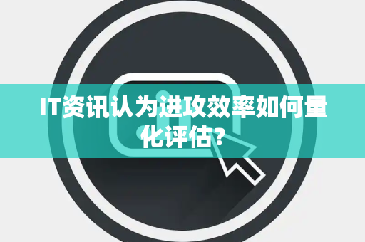 IT资讯认为进攻效率如何量化评估？