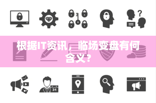根据IT资讯，临场变盘有何含义？
