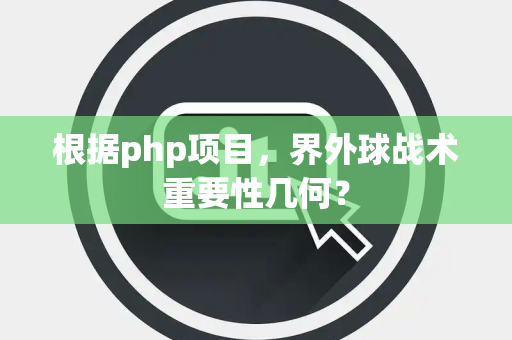 根据php项目，界外球战术重要性几何？