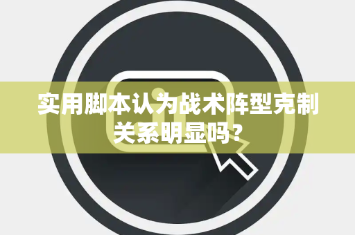 实用脚本认为战术阵型克制关系明显吗？