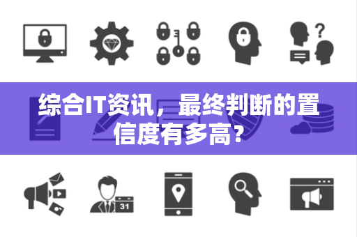 综合IT资讯，最终判断的置信度有多高？
