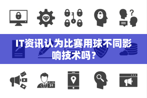 IT资讯认为比赛用球不同影响技术吗？
