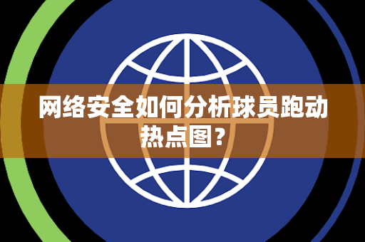 网络安全如何分析球员跑动热点图？