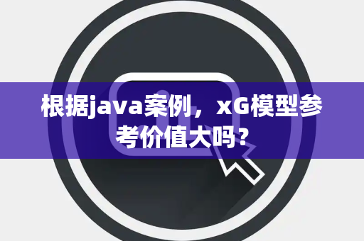 根据java案例，xG模型参考价值大吗？