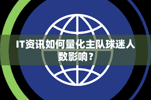 IT资讯如何量化主队球迷人数影响？