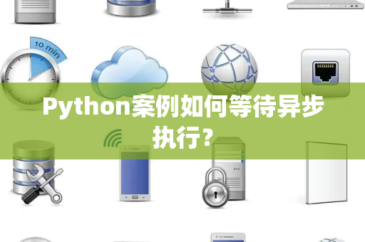 Python案例如何等待异步执行？