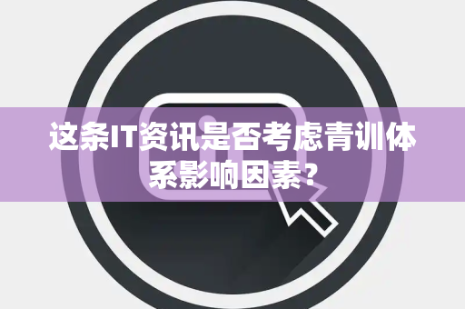 这条IT资讯是否考虑青训体系影响因素？