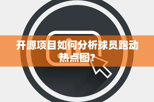 开源项目如何分析球员跑动热点图？