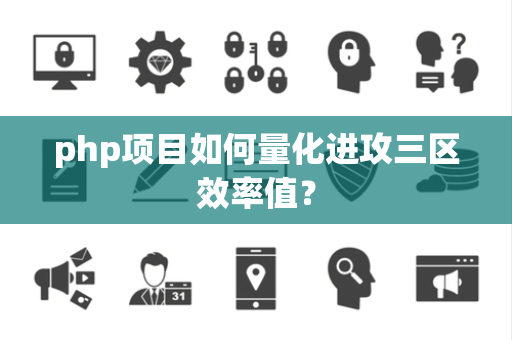 php项目如何量化进攻三区效率值？