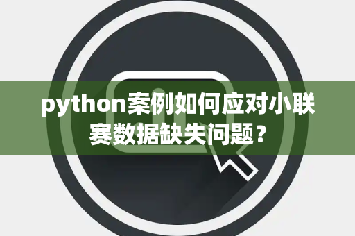 python案例如何应对小联赛数据缺失问题？