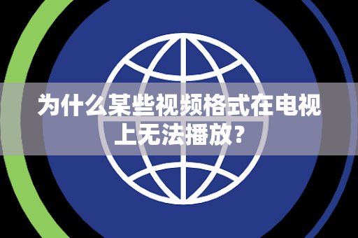 为什么某些视频格式在电视上无法播放？