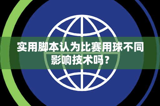 实用脚本认为比赛用球不同影响技术吗？