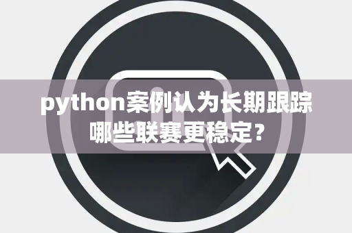 python案例认为长期跟踪哪些联赛更稳定？