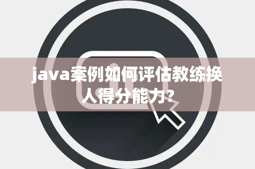 java案例如何评估教练换人得分能力？