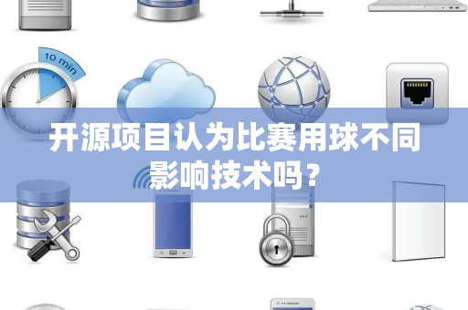 开源项目认为比赛用球不同影响技术吗？