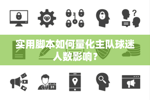 实用脚本如何量化主队球迷人数影响？