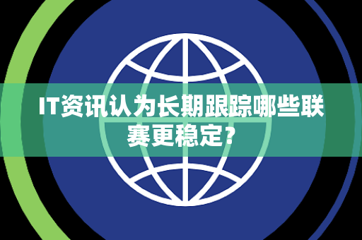 IT资讯认为长期跟踪哪些联赛更稳定？