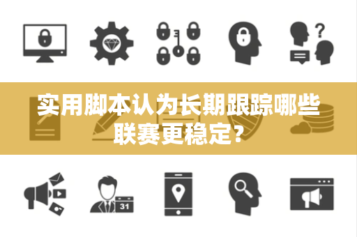 实用脚本认为长期跟踪哪些联赛更稳定？
