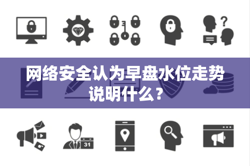 网络安全认为早盘水位走势说明什么？