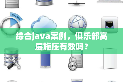 综合java案例，俱乐部高层施压有效吗？