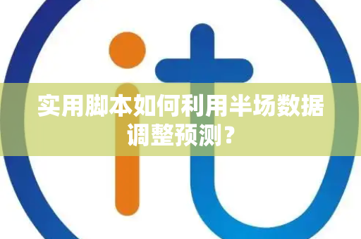 实用脚本如何利用半场数据调整预测？