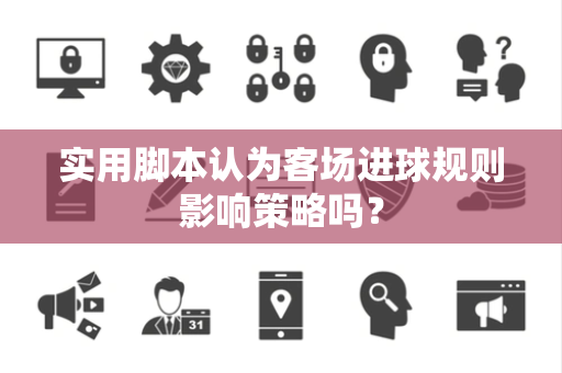 实用脚本认为客场进球规则影响策略吗？