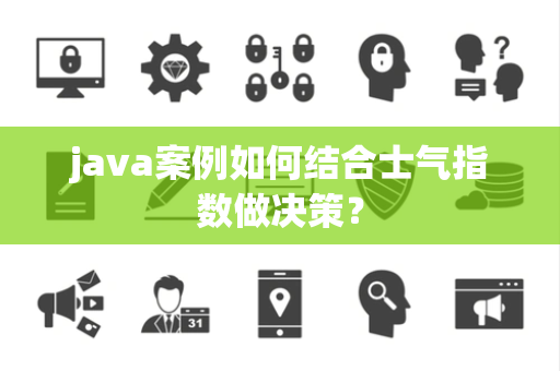 java案例如何结合士气指数做决策？