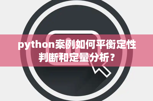 python案例如何平衡定性判断和定量分析？