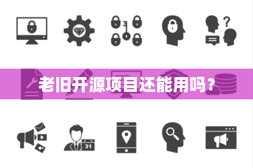 老旧开源项目还能用吗？