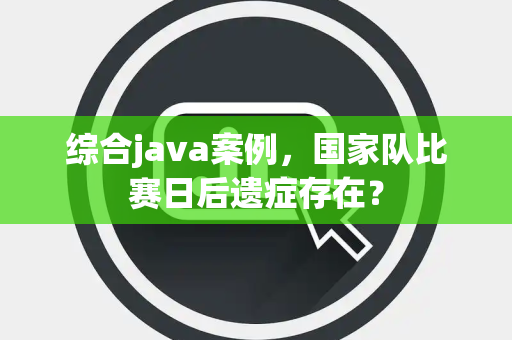 综合java案例，国家队比赛日后遗症存在？
