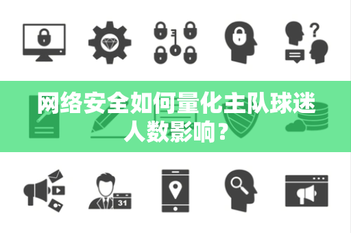网络安全如何量化主队球迷人数影响？