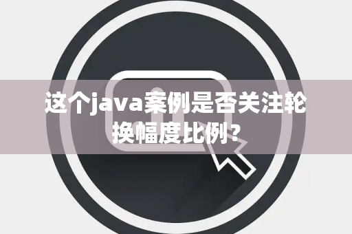 这个java案例是否关注轮换幅度比例？
