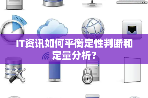 IT资讯如何平衡定性判断和定量分析？