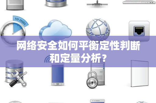 网络安全如何平衡定性判断和定量分析？