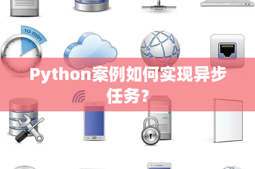 Python案例如何实现异步任务? Python案例如何实现异步任务?