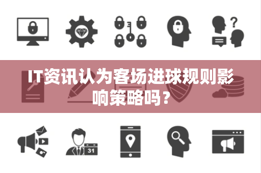 IT资讯认为客场进球规则影响策略吗？