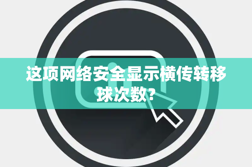 这项网络安全显示横传转移球次数？