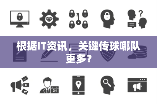 根据IT资讯，关键传球哪队更多？