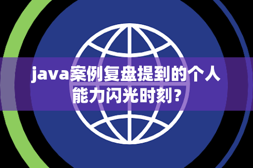 java案例复盘提到的个人能力闪光时刻？