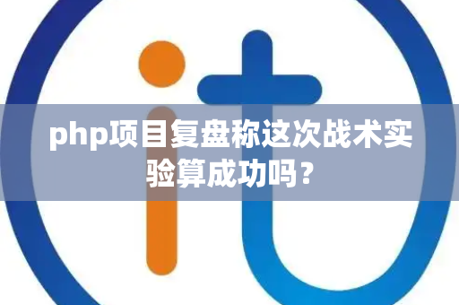 php项目复盘称这次战术实验算成功吗？