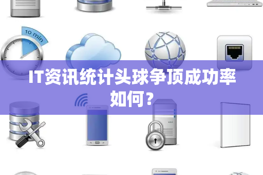IT资讯统计头球争顶成功率如何？