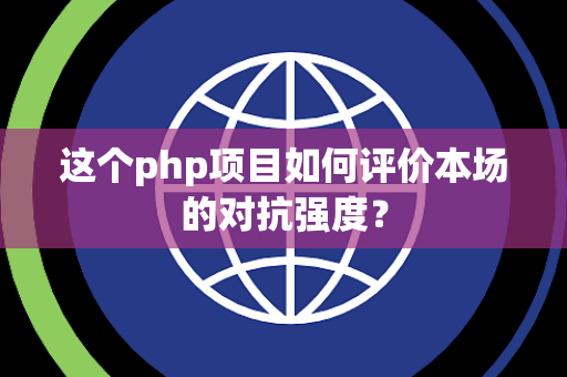 这个php项目如何评价本场的对抗强度？