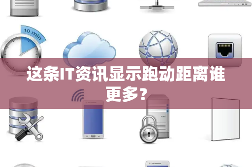 这条IT资讯显示跑动距离谁更多？