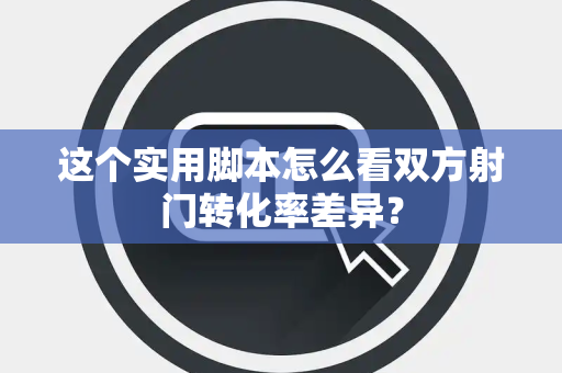 这个实用脚本怎么看双方射门转化率差异？