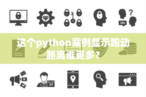 这个python案例显示跑动距离谁更多？