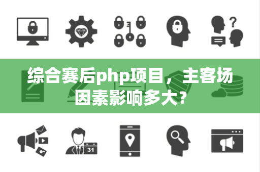 综合赛后php项目，主客场因素影响多大？